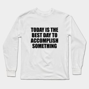 Today is the best day to accomplish something Long Sleeve T-Shirt